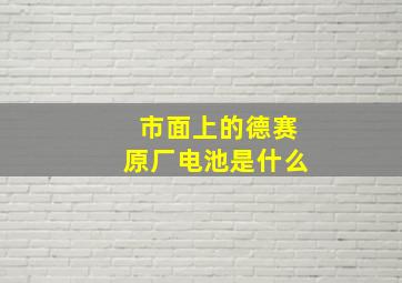 市面上的德赛原厂电池是什么