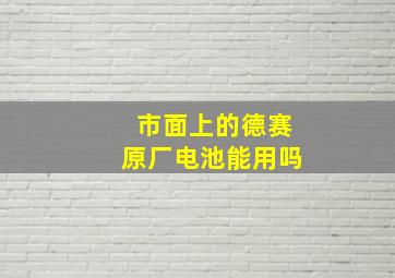 市面上的德赛原厂电池能用吗