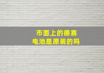 市面上的德赛电池是原装的吗