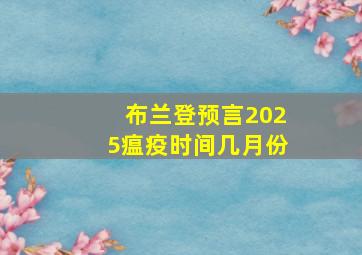 布兰登预言2025瘟疫时间几月份