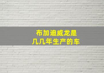 布加迪威龙是几几年生产的车