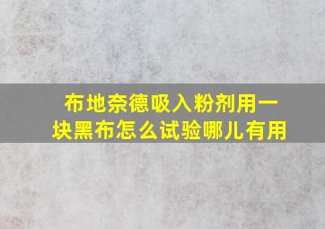 布地奈德吸入粉剂用一块黑布怎么试验哪儿有用