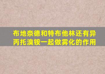 布地奈德和特布他林还有异丙托溴铵一起做雾化的作用