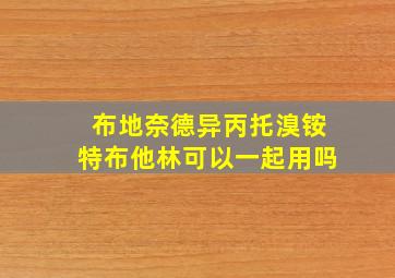 布地奈德异丙托溴铵特布他林可以一起用吗