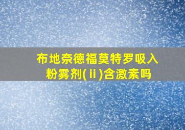 布地奈德福莫特罗吸入粉雾剂(ⅱ)含激素吗