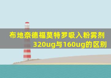 布地奈德福莫特罗吸入粉雾剂320ug与160ug的区别