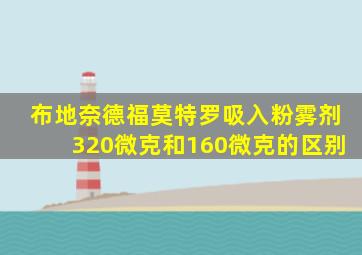 布地奈德福莫特罗吸入粉雾剂320微克和160微克的区别