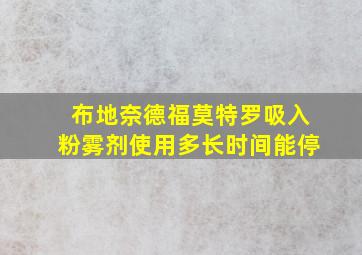 布地奈德福莫特罗吸入粉雾剂使用多长时间能停