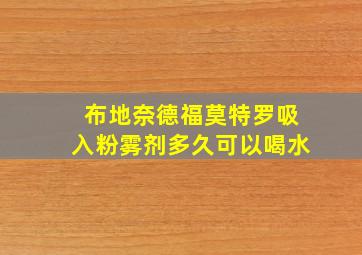 布地奈德福莫特罗吸入粉雾剂多久可以喝水