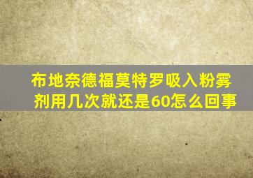 布地奈德福莫特罗吸入粉雾剂用几次就还是60怎么回事