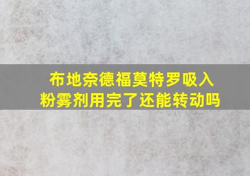 布地奈德福莫特罗吸入粉雾剂用完了还能转动吗