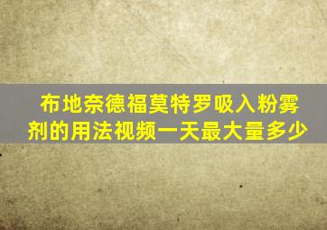 布地奈德福莫特罗吸入粉雾剂的用法视频一天最大量多少