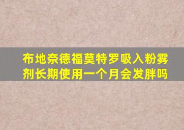 布地奈德福莫特罗吸入粉雾剂长期使用一个月会发胖吗