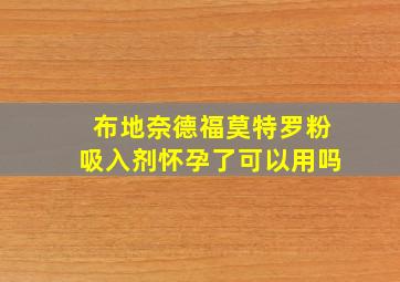 布地奈德福莫特罗粉吸入剂怀孕了可以用吗