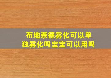 布地奈德雾化可以单独雾化吗宝宝可以用吗