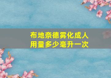 布地奈德雾化成人用量多少毫升一次