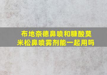 布地奈德鼻喷和糠酸莫米松鼻喷雾剂能一起用吗