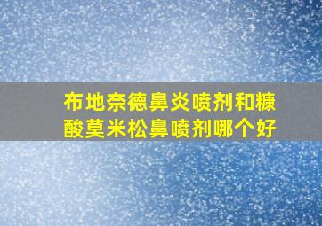 布地奈德鼻炎喷剂和糠酸莫米松鼻喷剂哪个好