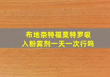 布地奈特福莫特罗吸入粉雾剂一天一次行吗