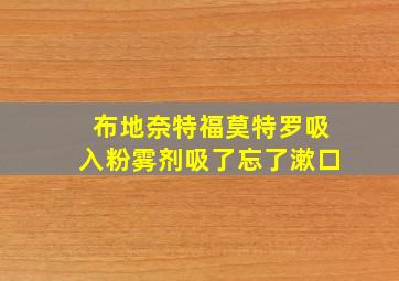 布地奈特福莫特罗吸入粉雾剂吸了忘了漱口