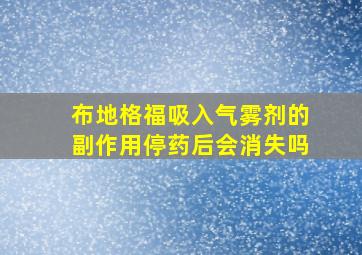 布地格福吸入气雾剂的副作用停药后会消失吗