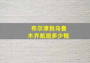 布尔津到乌鲁木齐航班多少钱