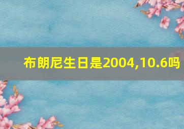 布朗尼生日是2004,10.6吗