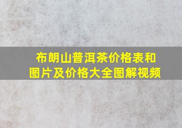 布朗山普洱茶价格表和图片及价格大全图解视频