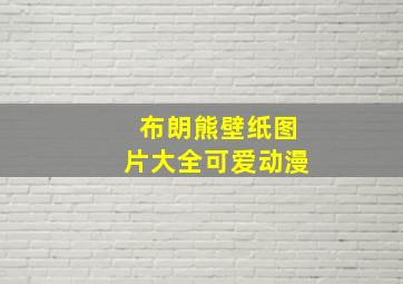 布朗熊壁纸图片大全可爱动漫