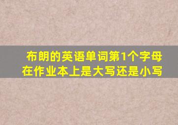 布朗的英语单词第1个字母在作业本上是大写还是小写