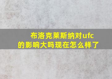 布洛克莱斯纳对ufc的影响大吗现在怎么样了