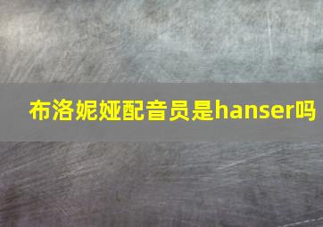 布洛妮娅配音员是hanser吗