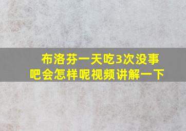 布洛芬一天吃3次没事吧会怎样呢视频讲解一下