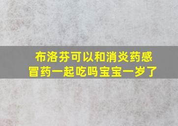 布洛芬可以和消炎药感冒药一起吃吗宝宝一岁了