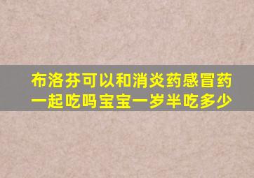 布洛芬可以和消炎药感冒药一起吃吗宝宝一岁半吃多少