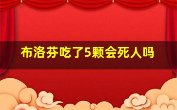 布洛芬吃了5颗会死人吗