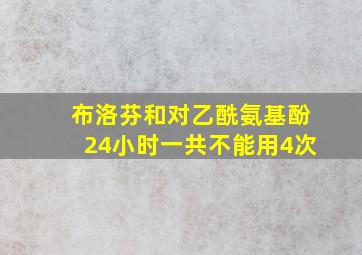 布洛芬和对乙酰氨基酚24小时一共不能用4次