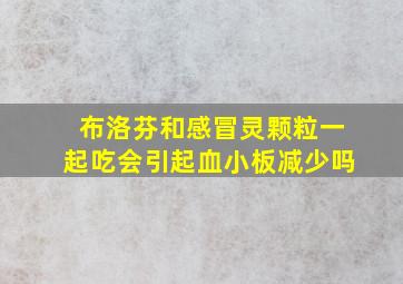 布洛芬和感冒灵颗粒一起吃会引起血小板减少吗