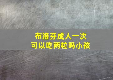 布洛芬成人一次可以吃两粒吗小孩