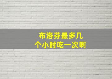 布洛芬最多几个小时吃一次啊