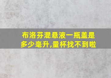 布洛芬混悬液一瓶盖是多少毫升,量杯找不到啦