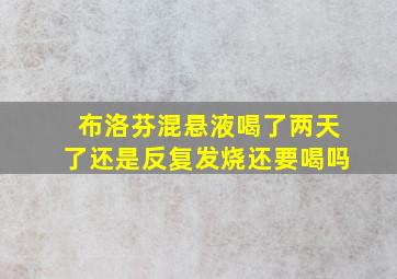 布洛芬混悬液喝了两天了还是反复发烧还要喝吗