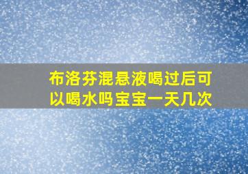 布洛芬混悬液喝过后可以喝水吗宝宝一天几次