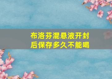 布洛芬混悬液开封后保存多久不能喝