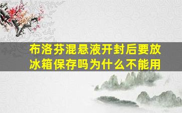 布洛芬混悬液开封后要放冰箱保存吗为什么不能用