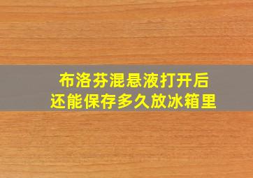 布洛芬混悬液打开后还能保存多久放冰箱里