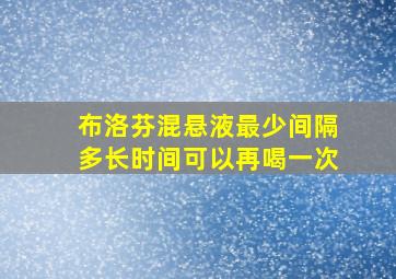 布洛芬混悬液最少间隔多长时间可以再喝一次