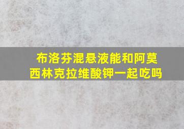 布洛芬混悬液能和阿莫西林克拉维酸钾一起吃吗