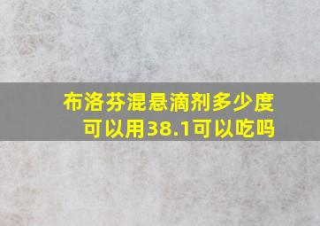 布洛芬混悬滴剂多少度可以用38.1可以吃吗