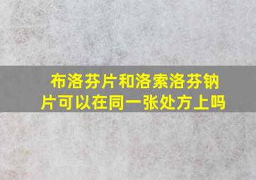 布洛芬片和洛索洛芬钠片可以在同一张处方上吗